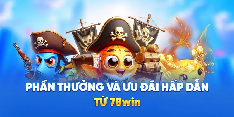 Bắn Cá Xèng 78WIN - Trò Chơi Săn Cá Đổi Thưởng Cao 2025 3 Phần thưởng và ưu đãi hấp dẫn từ 78WIN