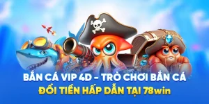 Bắn Cá Vip 4D - Trò Chơi Bắn Cá Đổi Tiền Hấp Dẫn Tại 78WIN