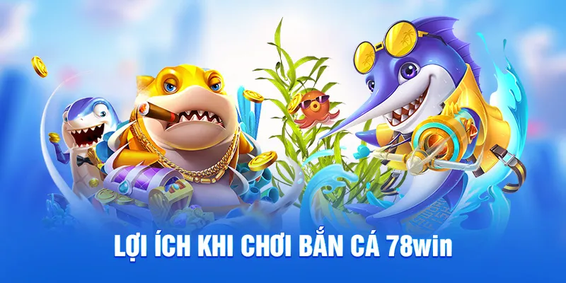 Lợi ích khi chơi bắn cá 78WIN