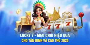 Lucky 7 - Mẹo Chơi Hiệu Quả Cho Tân Binh Và Cao Thủ 2025